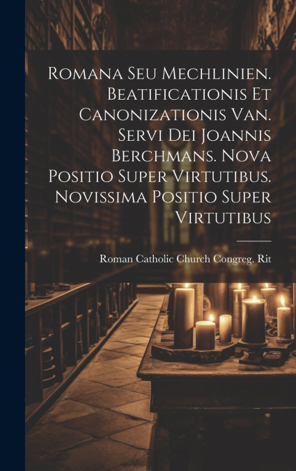 Romana Seu Mechlinien. Beatificationis Et Canonizationis Van. Servi Dei Joannis Berchmans. Nova Positio Super Virtutibus. Novissima Positio Super Virtutibus
