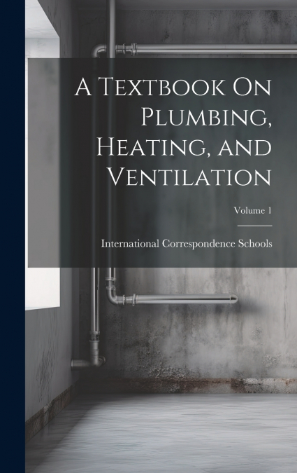 A Textbook On Plumbing, Heating, and Ventilation; Volume 1