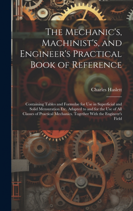 The Mechanic’s, Machinist’s, and Engineer’s Practical Book of Reference