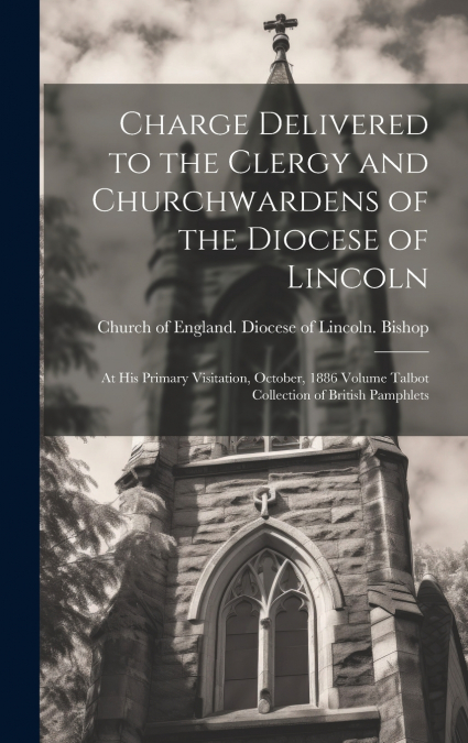 Charge Delivered to the Clergy and Churchwardens of the Diocese of Lincoln