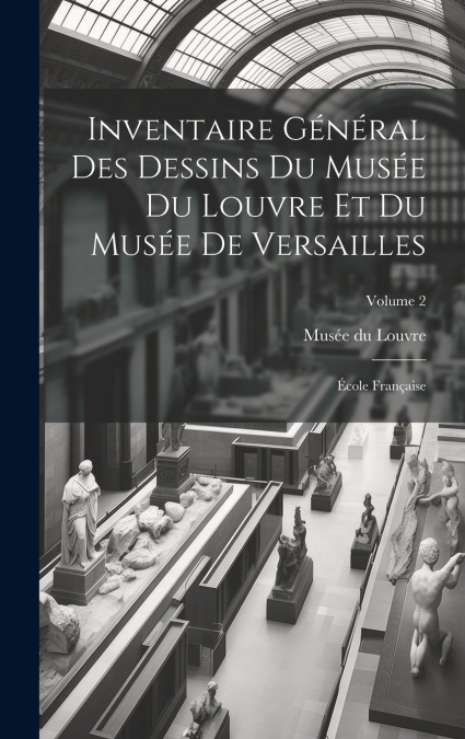 Inventaire général des dessins du Musée du Louvre et du Musée de Versailles; école française; Volume 2