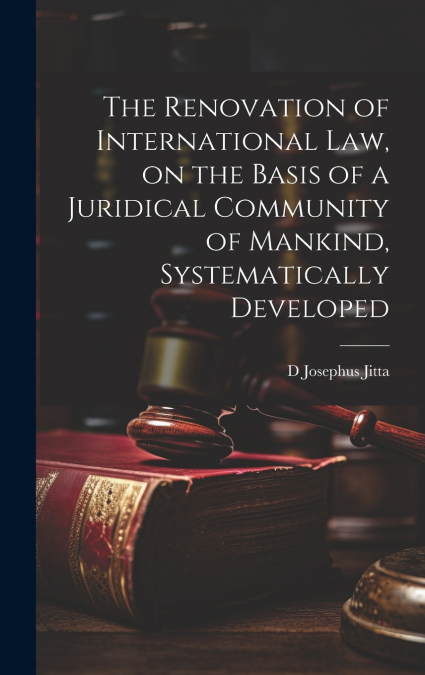The Renovation of International law, on the Basis of a Juridical Community of Mankind, Systematically Developed