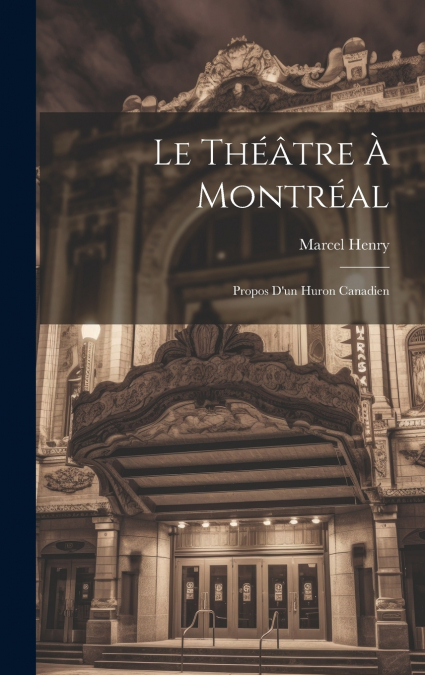 Le théâtre à Montréal; propos d’un huron canadien