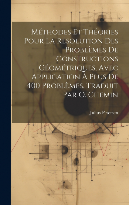 Méthodes et théories pour la résolution des problèmes de constructions géométriques, avec application à plus de 400 problèmes. Traduit par O. Chemin