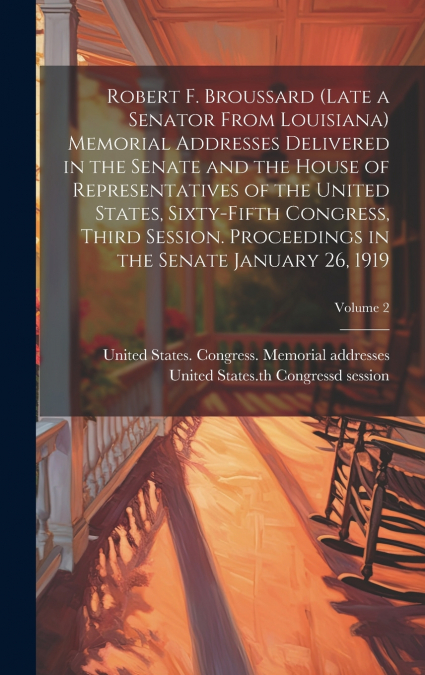 Robert F. Broussard (late a Senator From Louisiana) Memorial Addresses Delivered in the Senate and the House of Representatives of the United States, Sixty-fifth Congress, Third Session. Proceedings i