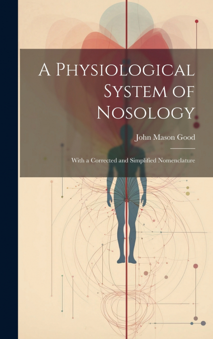 A Physiological System of Nosology; With a Corrected and Simplified Nomenclature