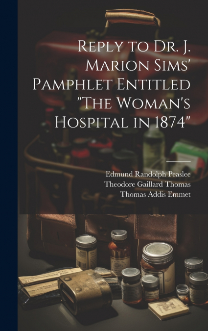 Reply to Dr. J. Marion Sims’ Pamphlet Entitled 'The Woman’s Hospital in 1874'