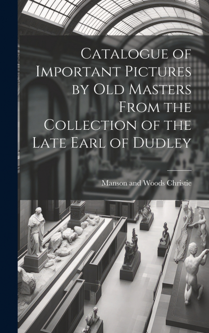 Catalogue of Important Pictures by old Masters From the Collection of the Late Earl of Dudley