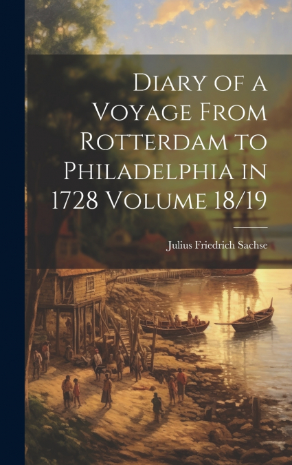 Diary of a Voyage From Rotterdam to Philadelphia in 1728 Volume 18/19