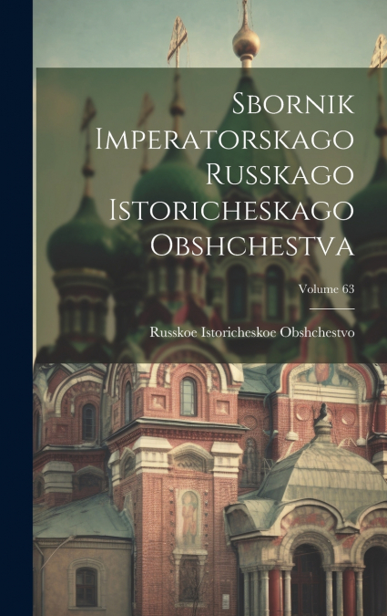 Sbornik Imperatorskago Russkago Istoricheskago Obshchestva; Volume 63