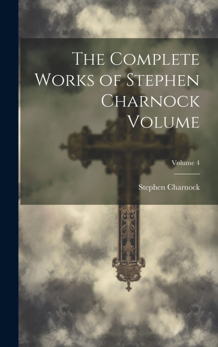 The Complete Works of Stephen Charnock Volume; Volume 4