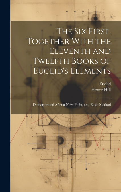The Six First, Together With the Eleventh and Twelfth Books of Euclid’s Elements