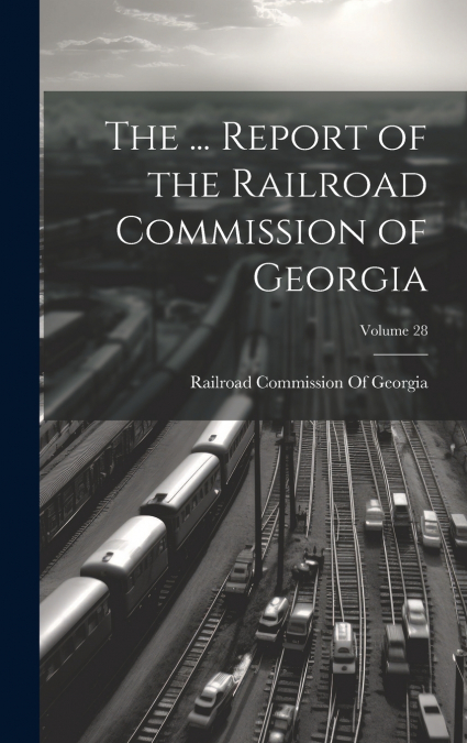 The ... Report of the Railroad Commission of Georgia; Volume 28