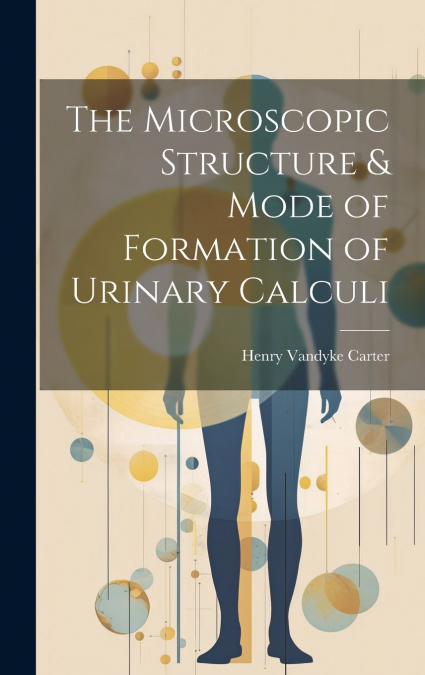 The Microscopic Structure & Mode of Formation of Urinary Calculi