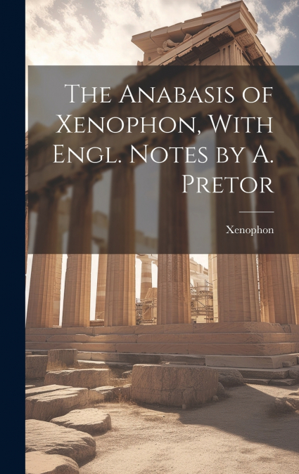 The Anabasis of Xenophon, With Engl. Notes by A. Pretor