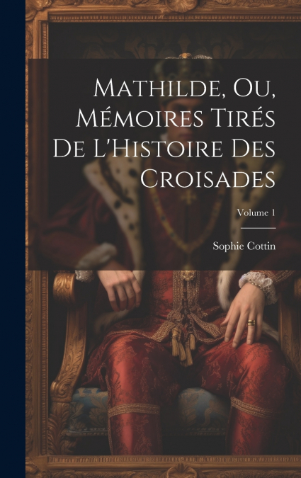 Mathilde, Ou, Mémoires Tirés De L’Histoire Des Croisades; Volume 1