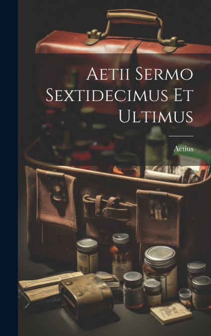 Aetii Sermo Sextidecimus Et Ultimus