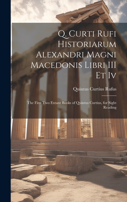Q. Curti Rufi Historiarum Alexandri Magni Macedonis Libri III Et Iv