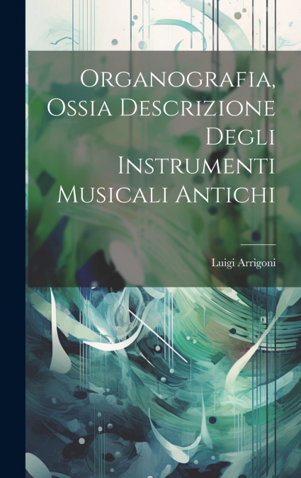 Organografia, Ossia Descrizione Degli Instrumenti Musicali Antichi