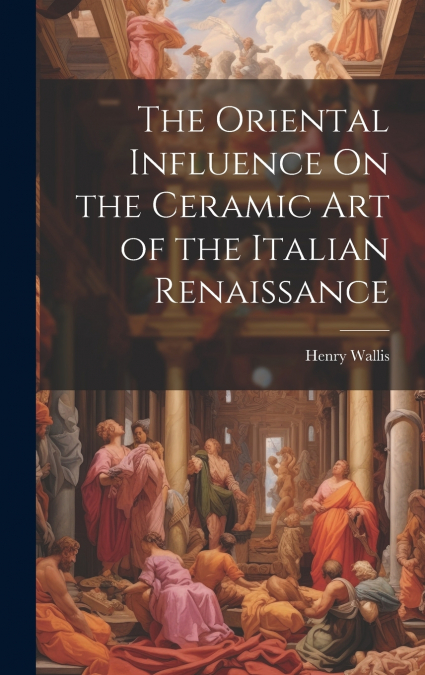 The Oriental Influence On the Ceramic Art of the Italian Renaissance