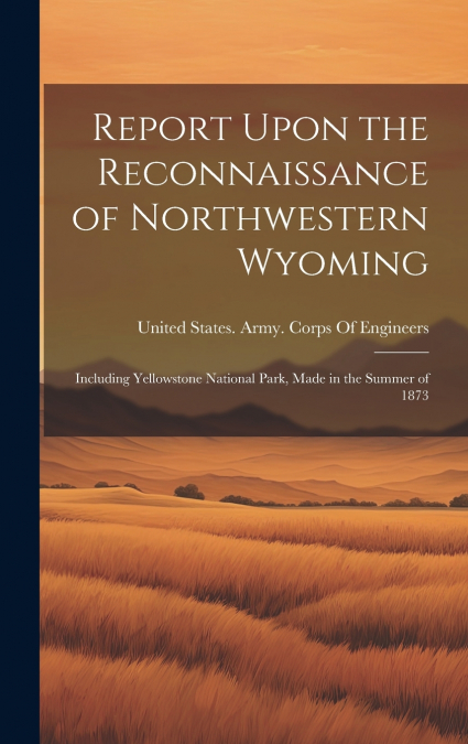 Report Upon the Reconnaissance of Northwestern Wyoming
