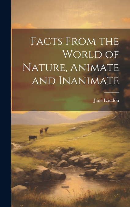 Facts From the World of Nature, Animate and Inanimate