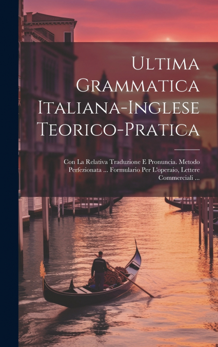 Ultima Grammatica Italiana-Inglese Teorico-Pratica