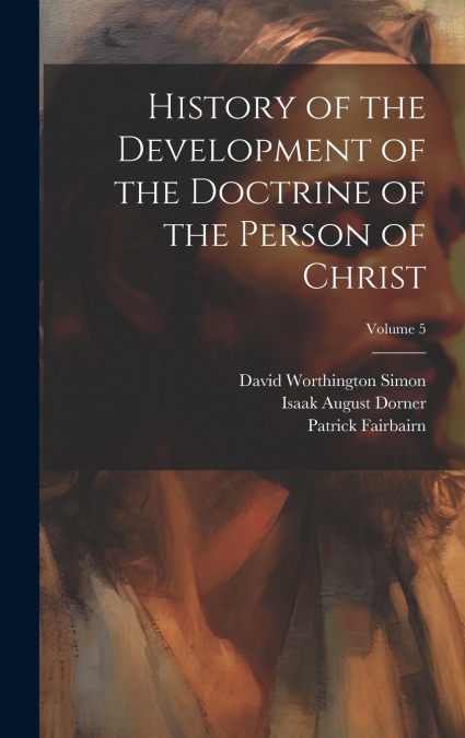 History of the Development of the Doctrine of the Person of Christ; Volume 5
