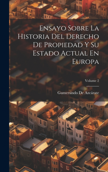 Ensayo Sobre La Historia Del Derecho De Propiedad Y Su Estado Actual En Europa; Volume 2