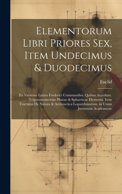 Elementorum Libri Priores Sex, Item Undecimus & Duodecimus