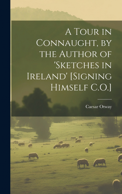 A Tour in Connaught, by the Author of ’sketches in Ireland’ [Signing Himself C.O.]