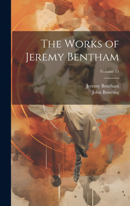 The Works of Jeremy Bentham; Volume 11