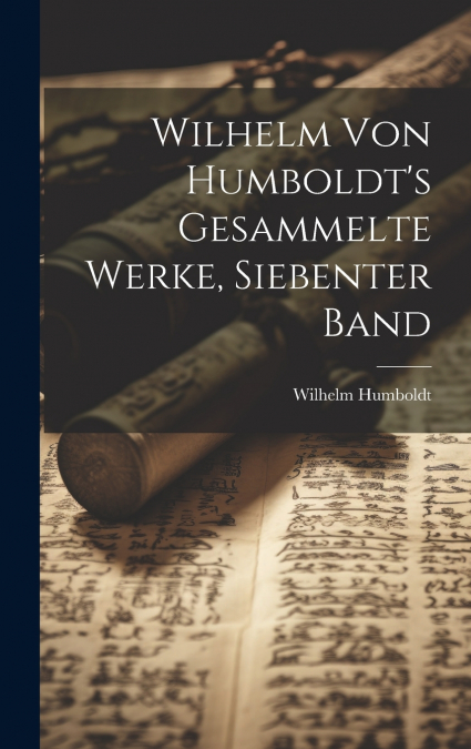Wilhelm Von Humboldt’s Gesammelte Werke, Siebenter Band
