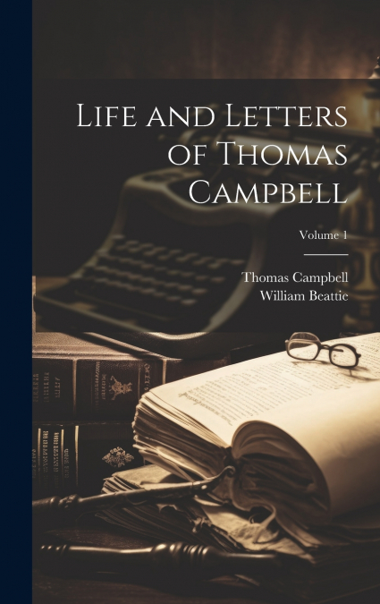 Life and Letters of Thomas Campbell; Volume 1