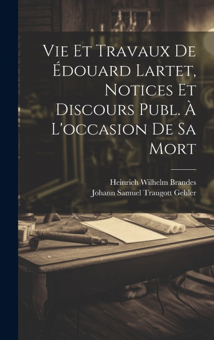 Vie Et Travaux De Édouard Lartet, Notices Et Discours Publ. À L’occasion De Sa Mort