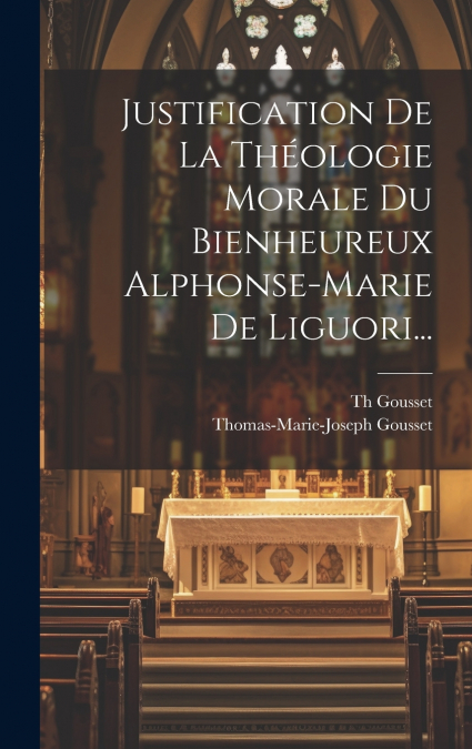 Justification De La Théologie Morale Du Bienheureux Alphonse-marie De Liguori...