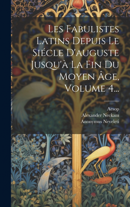 Les Fabulistes Latins Depuis Le Siécle D’auguste Jusqu’à La Fin Du Moyen Âge, Volume 4...
