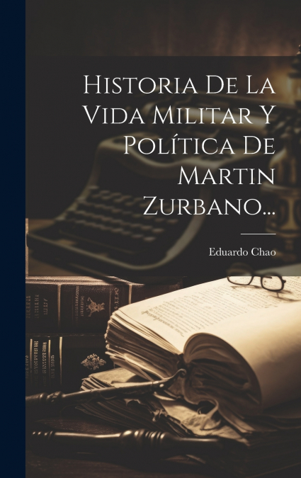 Historia De La Vida Militar Y Política De Martin Zurbano...