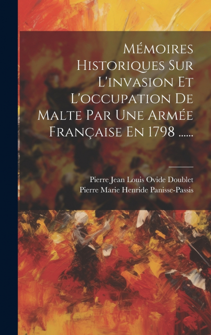Mémoires Historiques Sur L’invasion Et L’occupation De Malte Par Une Armée Française En 1798 ......