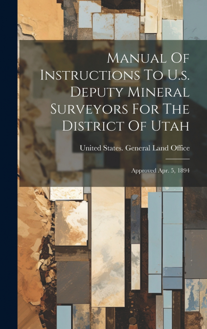 Manual Of Instructions To U.s. Deputy Mineral Surveyors For The District Of Utah
