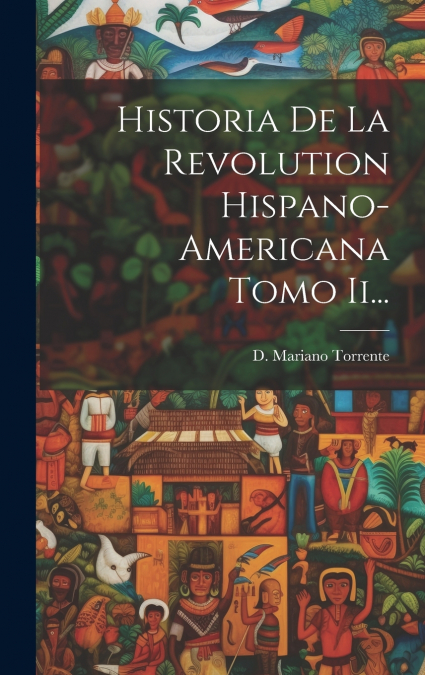 Historia De La Revolution Hispano-americana Tomo Ii...
