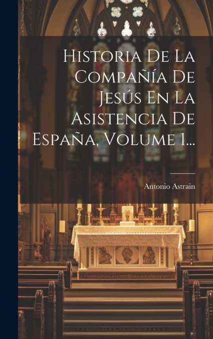 Historia De La Compañía De Jesús En La Asistencia De España, Volume 1...