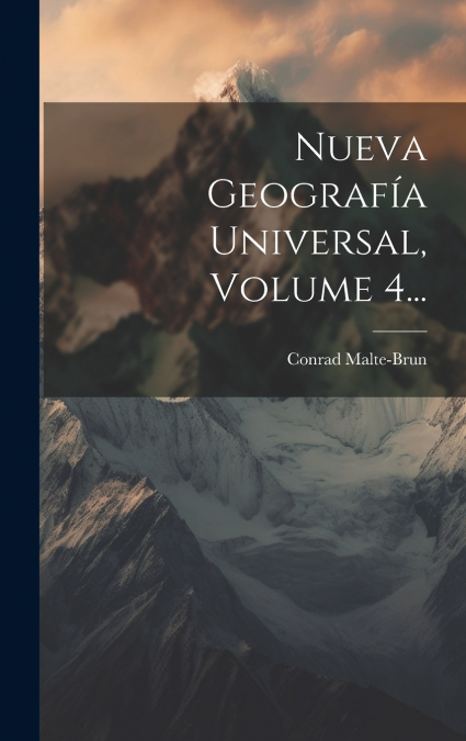 Nueva Geografía Universal, Volume 4...