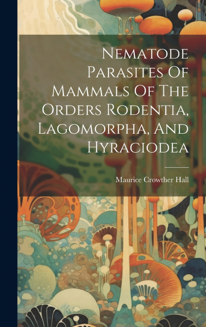 Nematode Parasites Of Mammals Of The Orders Rodentia, Lagomorpha, And Hyraciodea