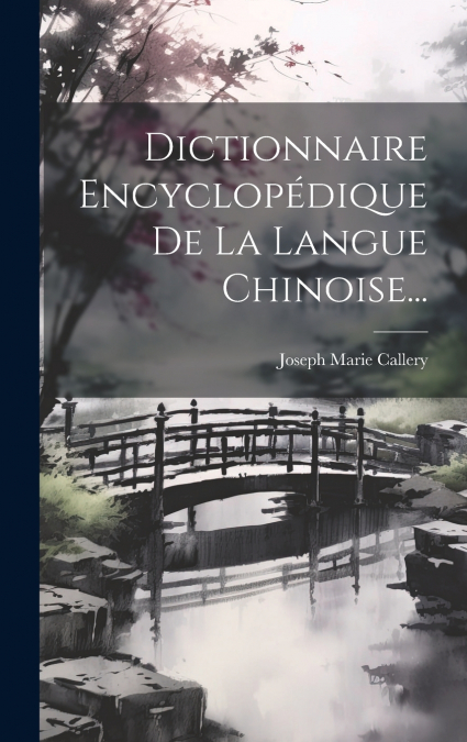 Dictionnaire Encyclopédique De La Langue Chinoise...