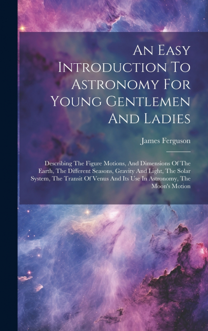An Easy Introduction To Astronomy For Young Gentlemen And Ladies