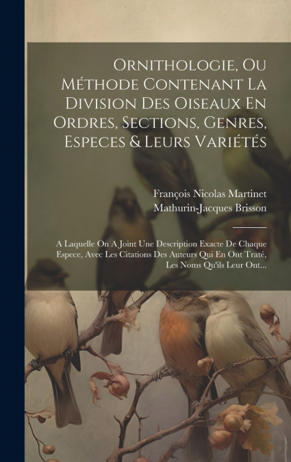 Ornithologie, Ou Méthode Contenant La Division Des Oiseaux En Ordres, Sections, Genres, Especes & Leurs Variétés