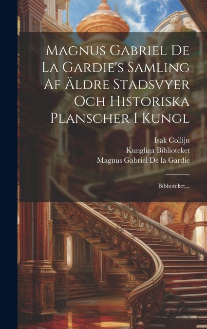 Magnus Gabriel De La Gardie’s Samling Af Äldre Stadsvyer Och Historiska Planscher I Kungl