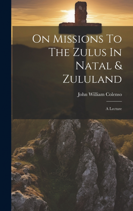 On Missions To The Zulus In Natal & Zululand
