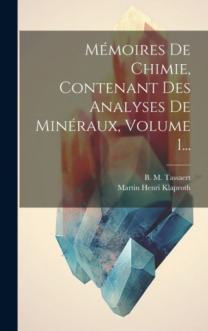 Mémoires De Chimie, Contenant Des Analyses De Minéraux, Volume 1...